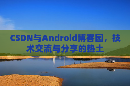 CSDN与Android博客园，技术交流与分享的热土